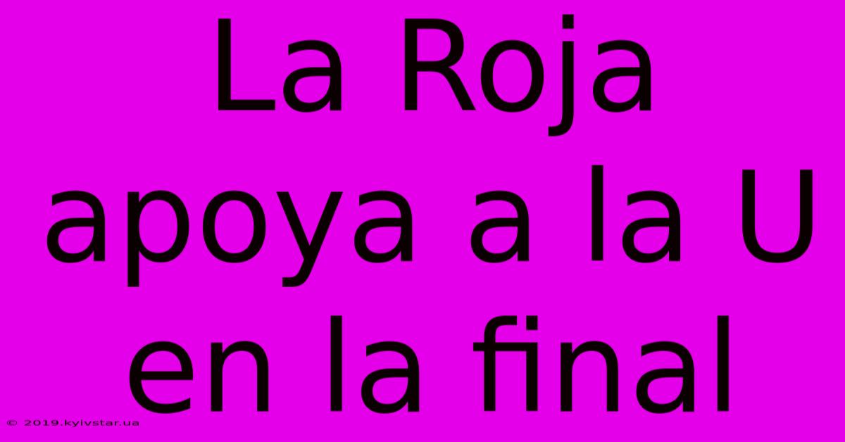 La Roja Apoya A La U En La Final