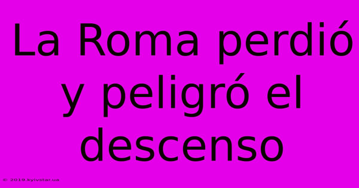 La Roma Perdió Y Peligró El Descenso