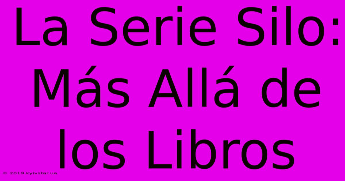 La Serie Silo: Más Allá De Los Libros