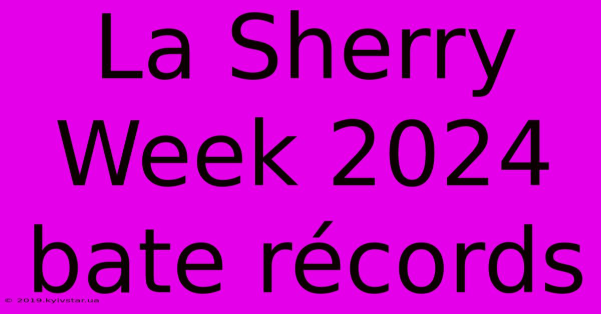 La Sherry Week 2024 Bate Récords