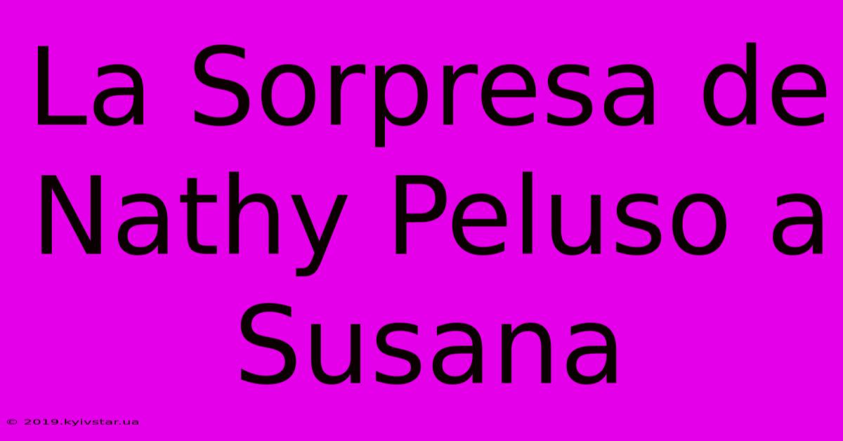 La Sorpresa De Nathy Peluso A Susana