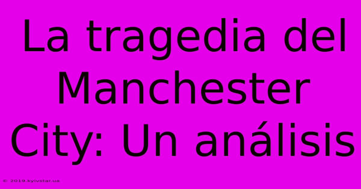 La Tragedia Del Manchester City: Un Análisis