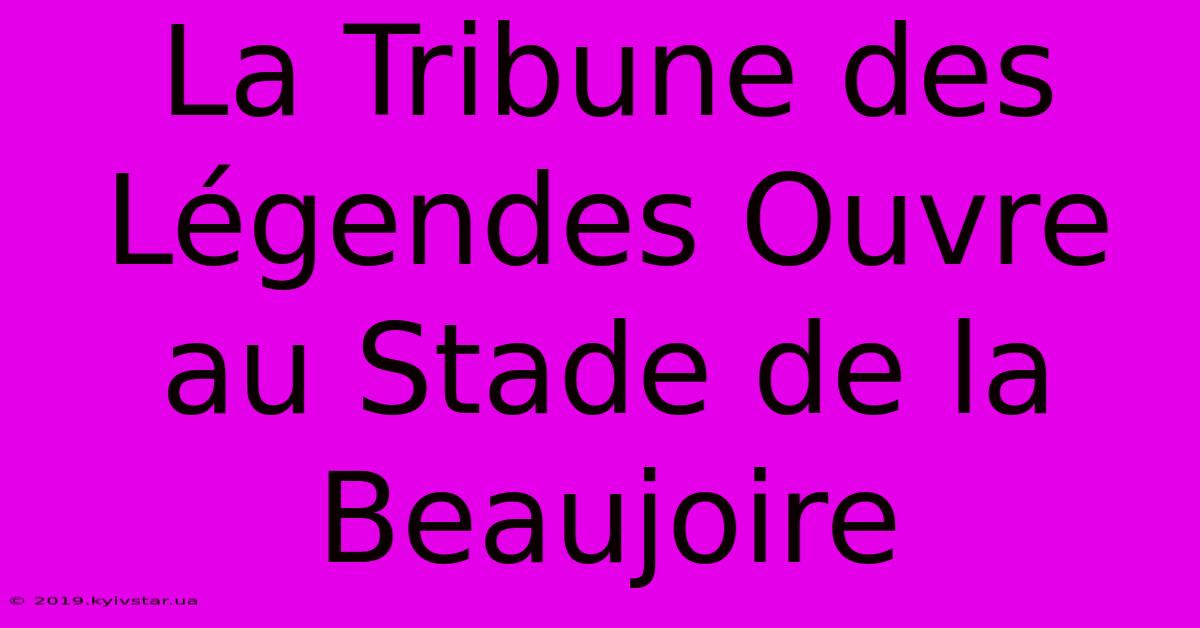 La Tribune Des Légendes Ouvre Au Stade De La Beaujoire