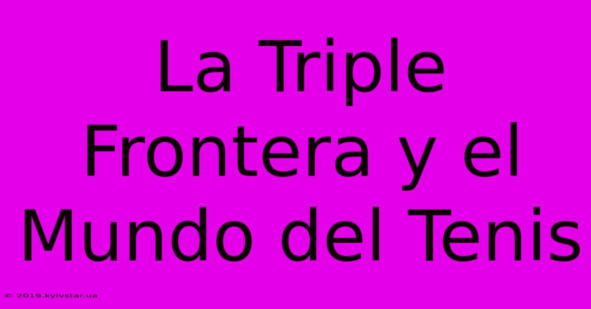 La Triple Frontera Y El Mundo Del Tenis