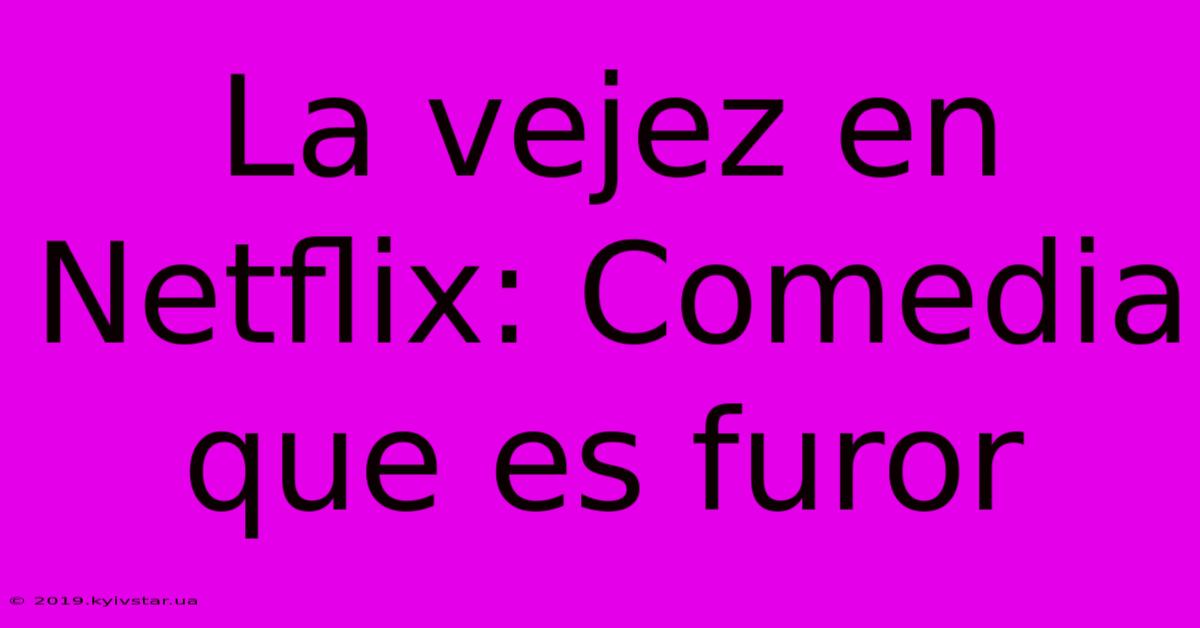 La Vejez En Netflix: Comedia Que Es Furor