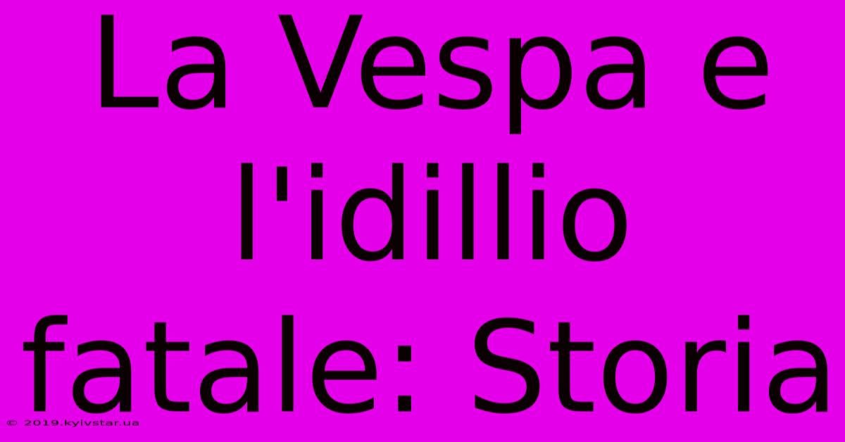 La Vespa E L'idillio Fatale: Storia