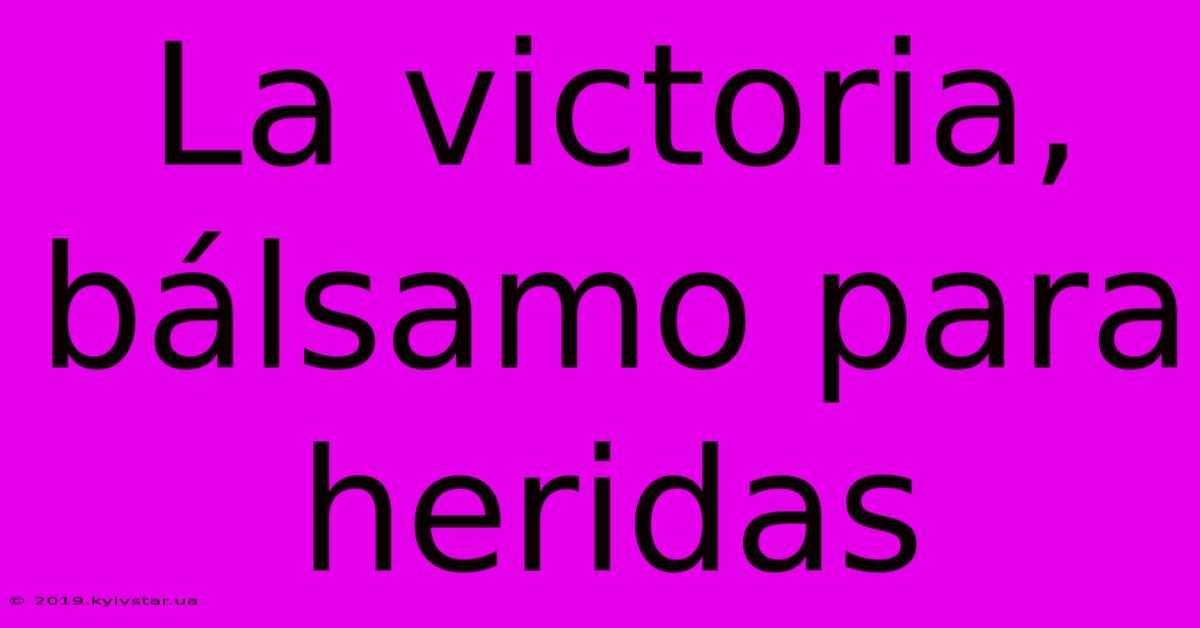 La Victoria, Bálsamo Para Heridas