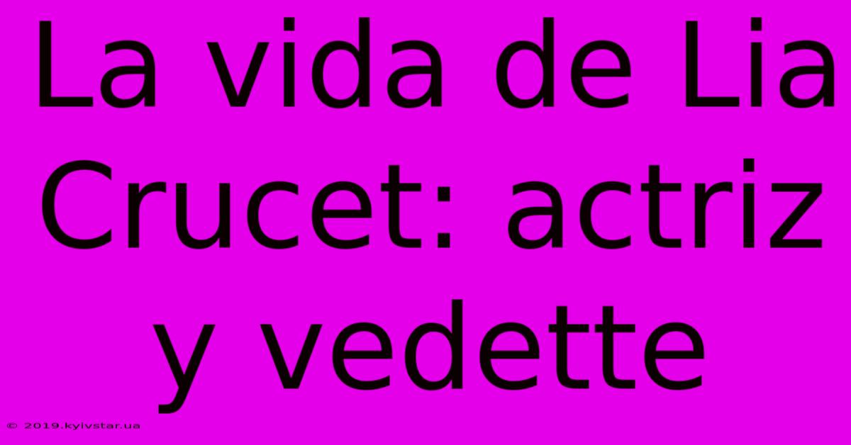 La Vida De Lia Crucet: Actriz Y Vedette