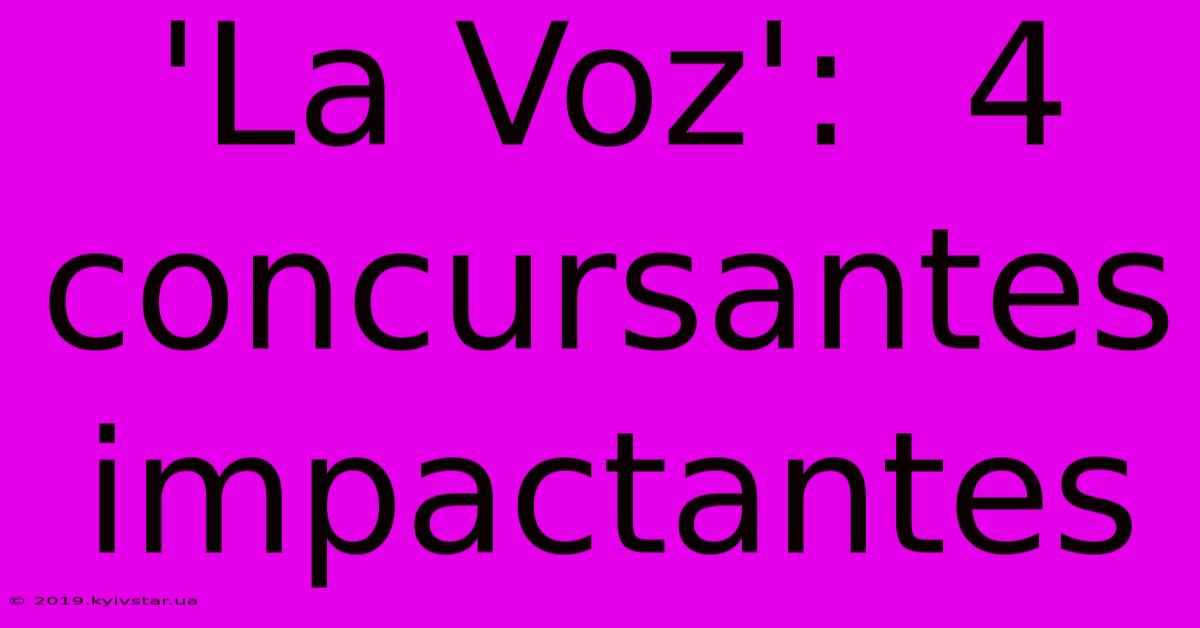 'La Voz':  4 Concursantes Impactantes