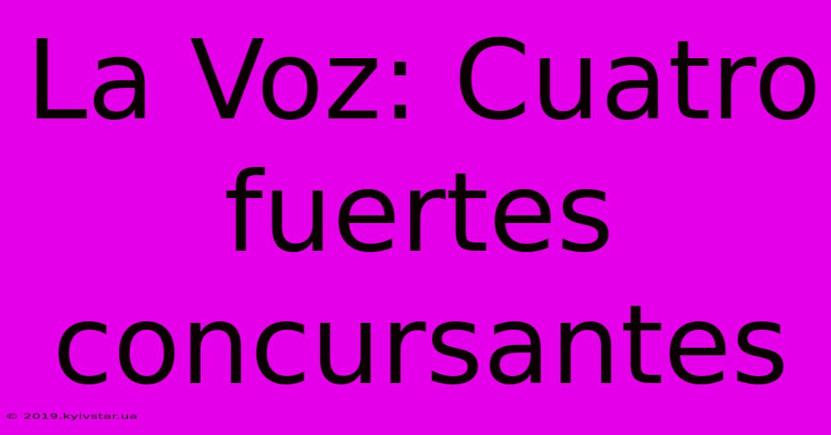 La Voz: Cuatro Fuertes Concursantes