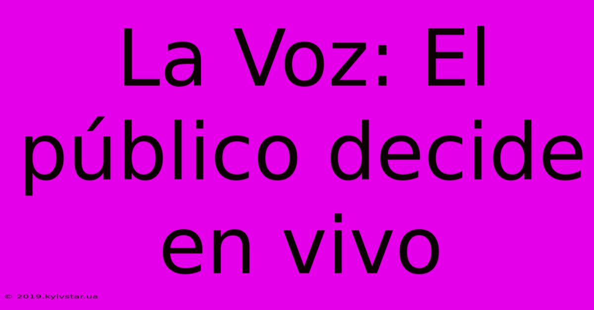 La Voz: El Público Decide En Vivo