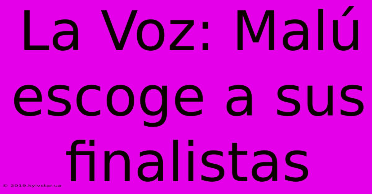 La Voz: Malú Escoge A Sus Finalistas