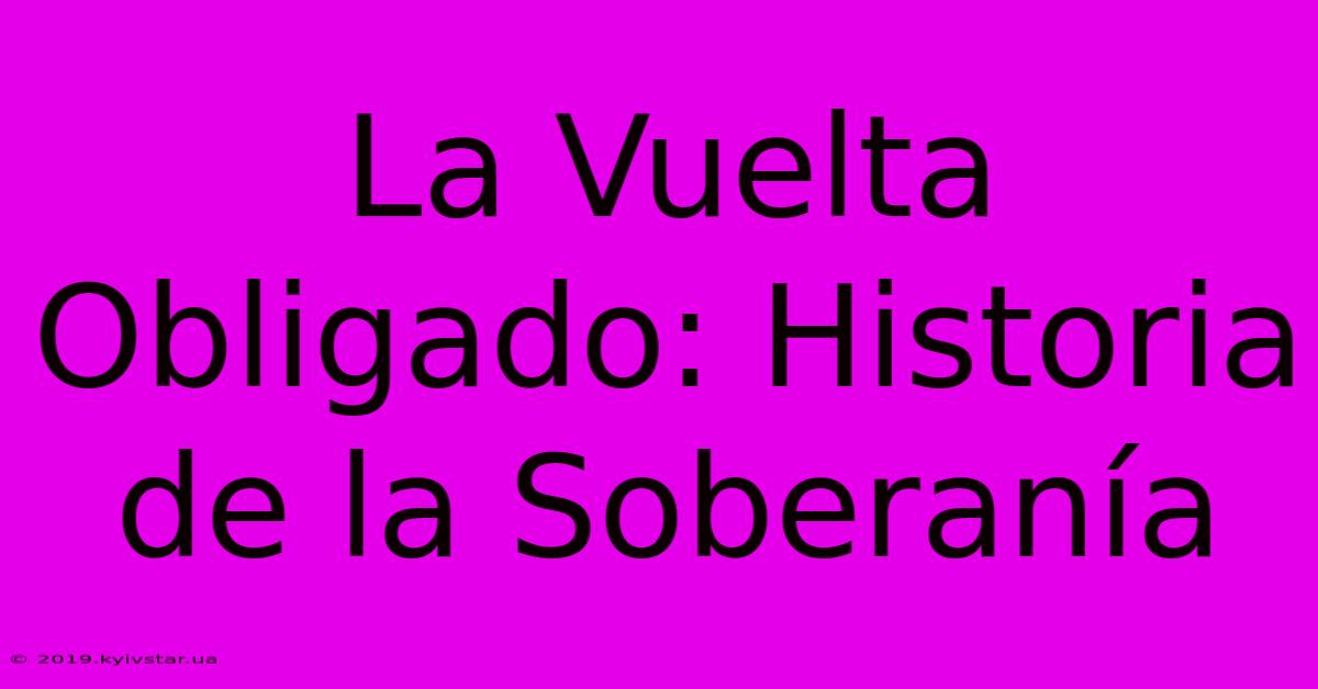 La Vuelta Obligado: Historia De La Soberanía