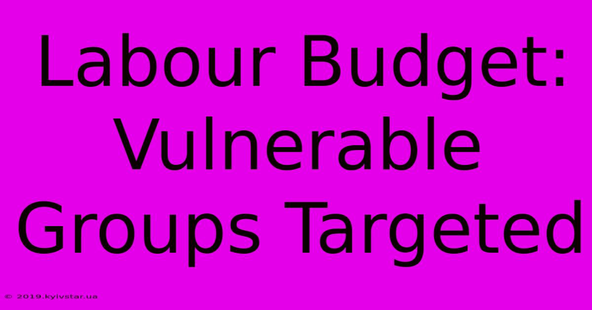 Labour Budget: Vulnerable Groups Targeted