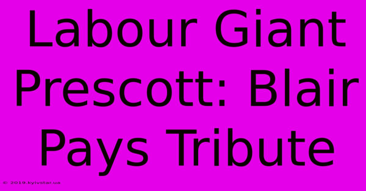 Labour Giant Prescott: Blair Pays Tribute