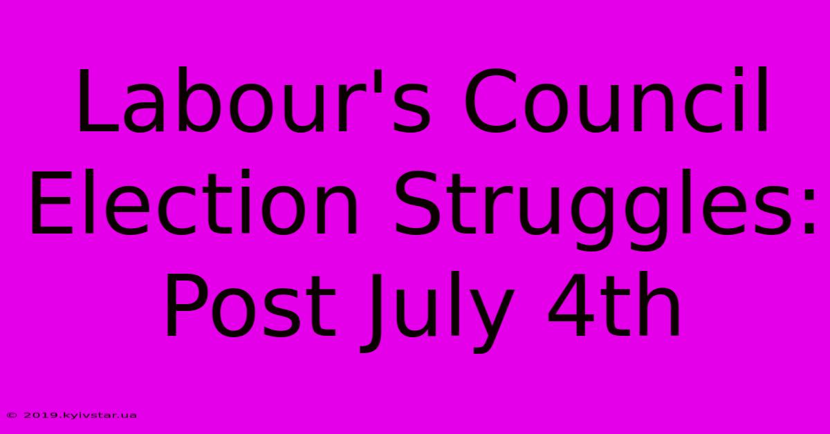 Labour's Council Election Struggles: Post July 4th