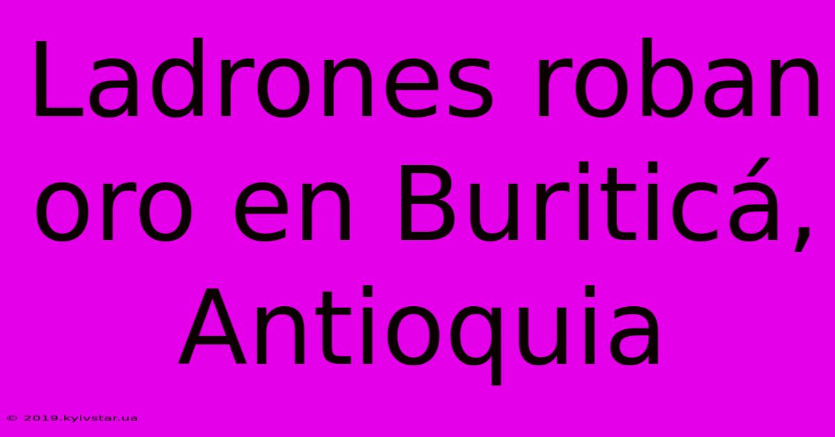 Ladrones Roban Oro En Buriticá, Antioquia