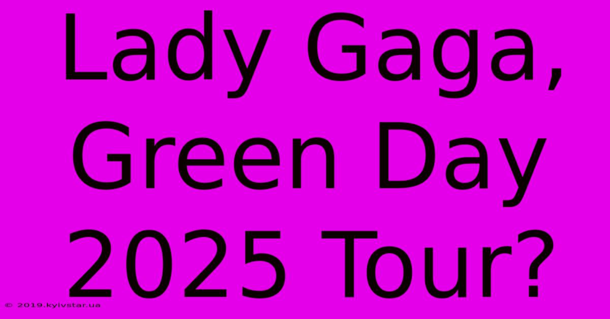 Lady Gaga, Green Day 2025 Tour?