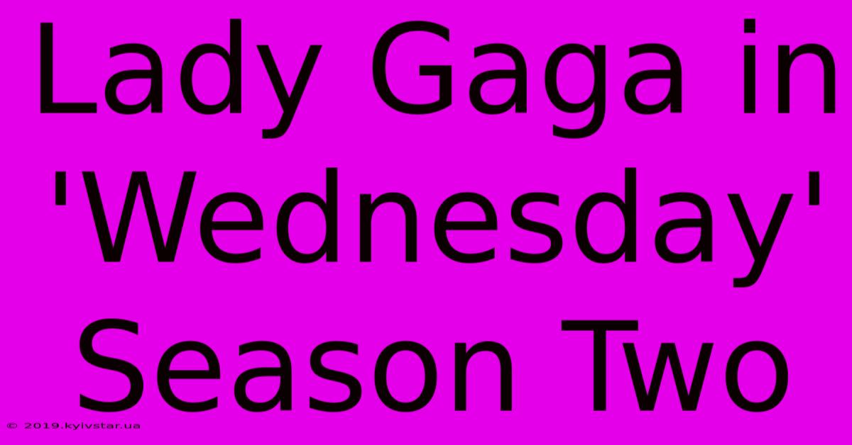 Lady Gaga In 'Wednesday' Season Two 