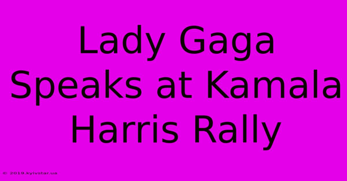 Lady Gaga Speaks At Kamala Harris Rally