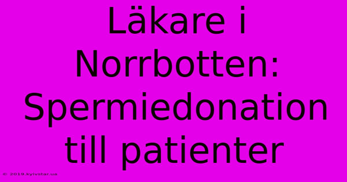 Läkare I Norrbotten: Spermiedonation Till Patienter