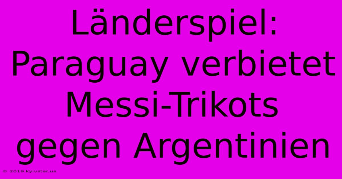 Länderspiel: Paraguay Verbietet Messi-Trikots Gegen Argentinien