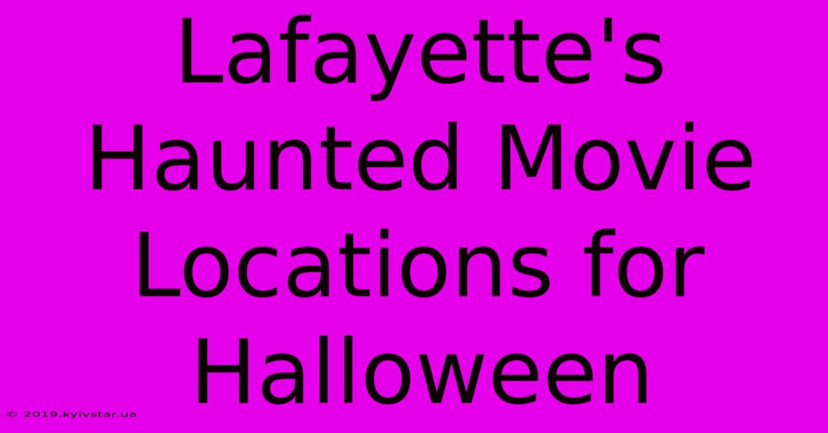 Lafayette's Haunted Movie Locations For Halloween