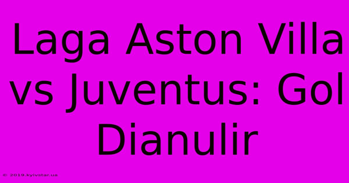 Laga Aston Villa Vs Juventus: Gol Dianulir