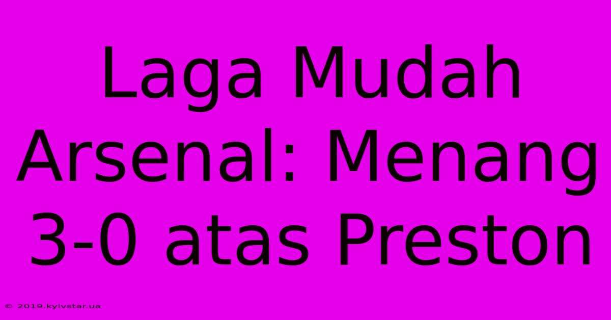 Laga Mudah Arsenal: Menang 3-0 Atas Preston 