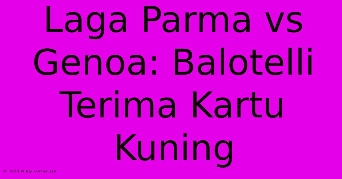 Laga Parma Vs Genoa: Balotelli Terima Kartu Kuning