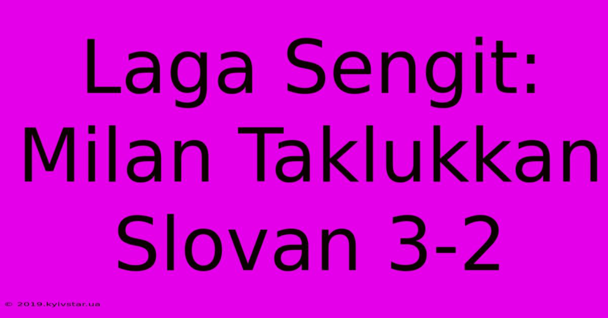 Laga Sengit: Milan Taklukkan Slovan 3-2