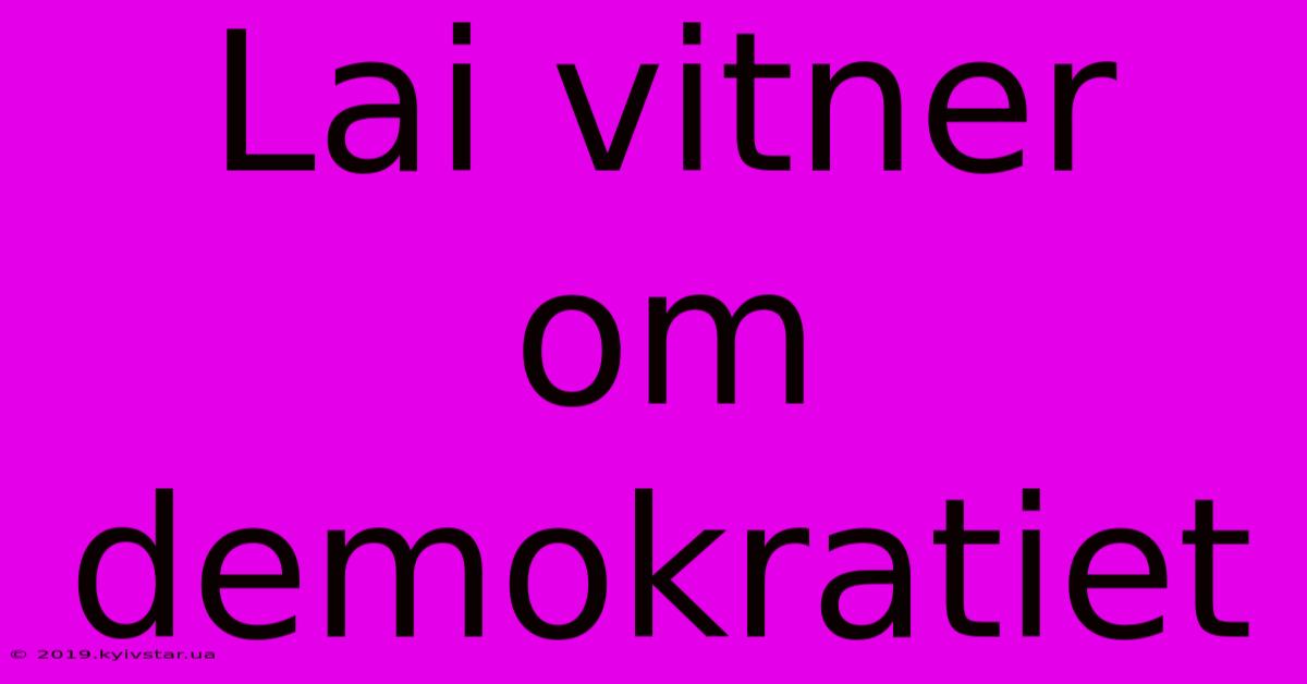 Lai Vitner Om Demokratiet