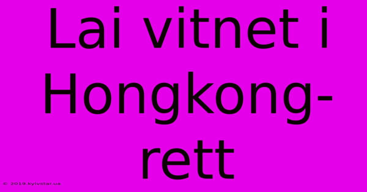 Lai Vitnet I Hongkong-rett