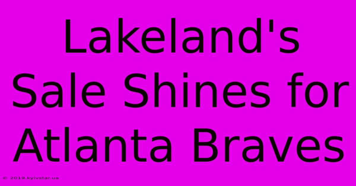 Lakeland's Sale Shines For Atlanta Braves