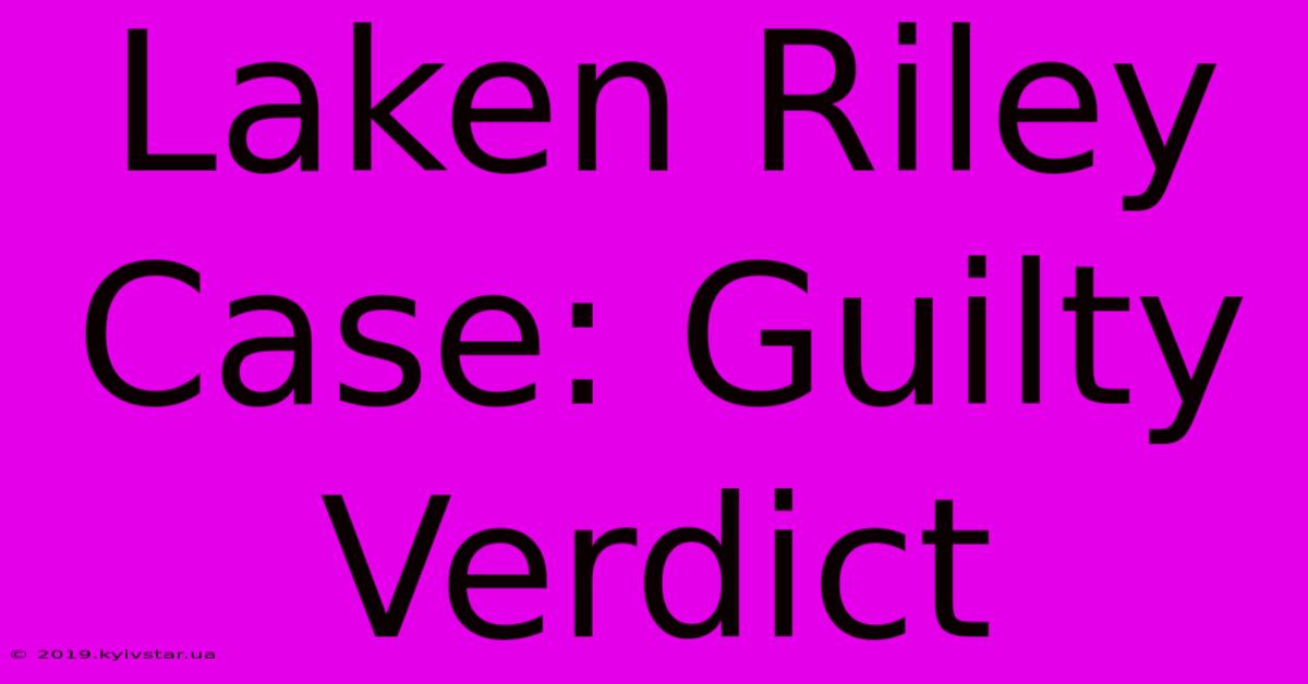 Laken Riley Case: Guilty Verdict