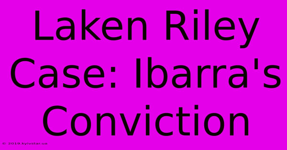 Laken Riley Case: Ibarra's Conviction