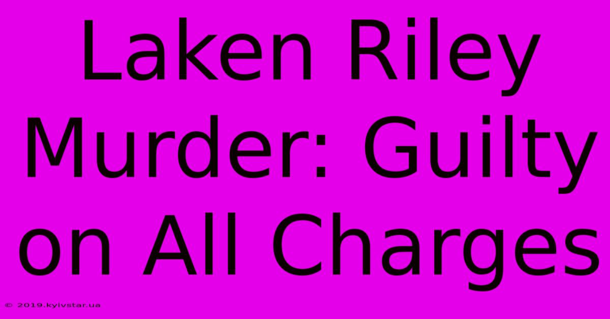 Laken Riley Murder: Guilty On All Charges