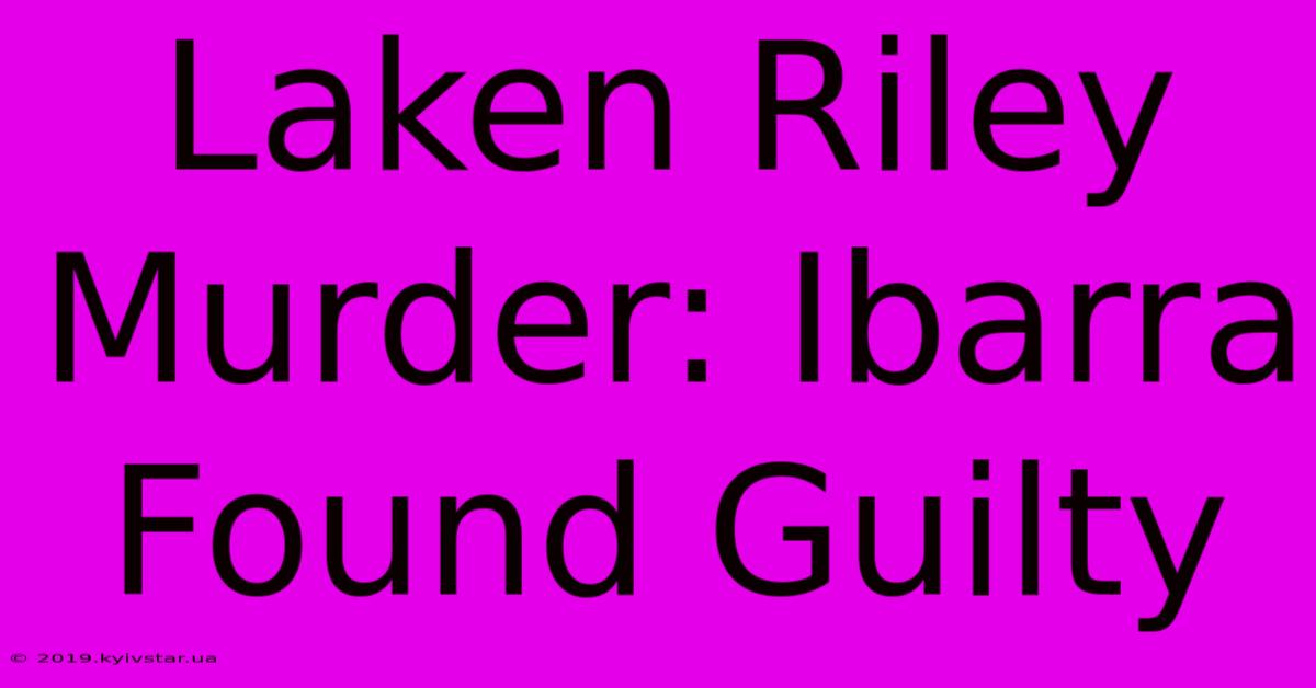 Laken Riley Murder: Ibarra Found Guilty