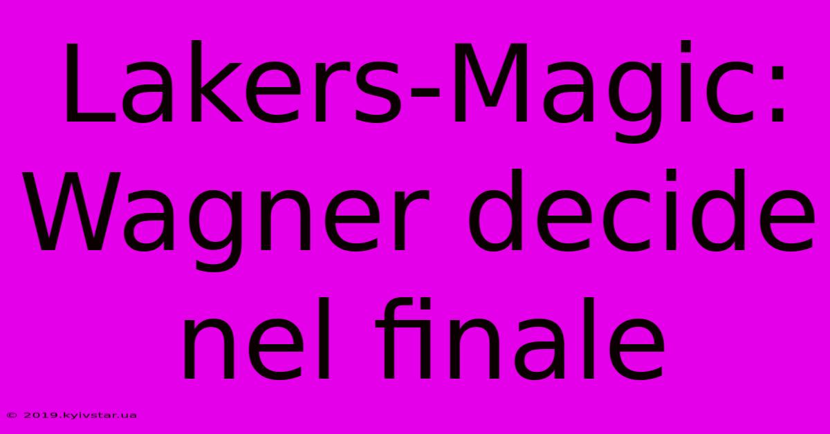 Lakers-Magic: Wagner Decide Nel Finale