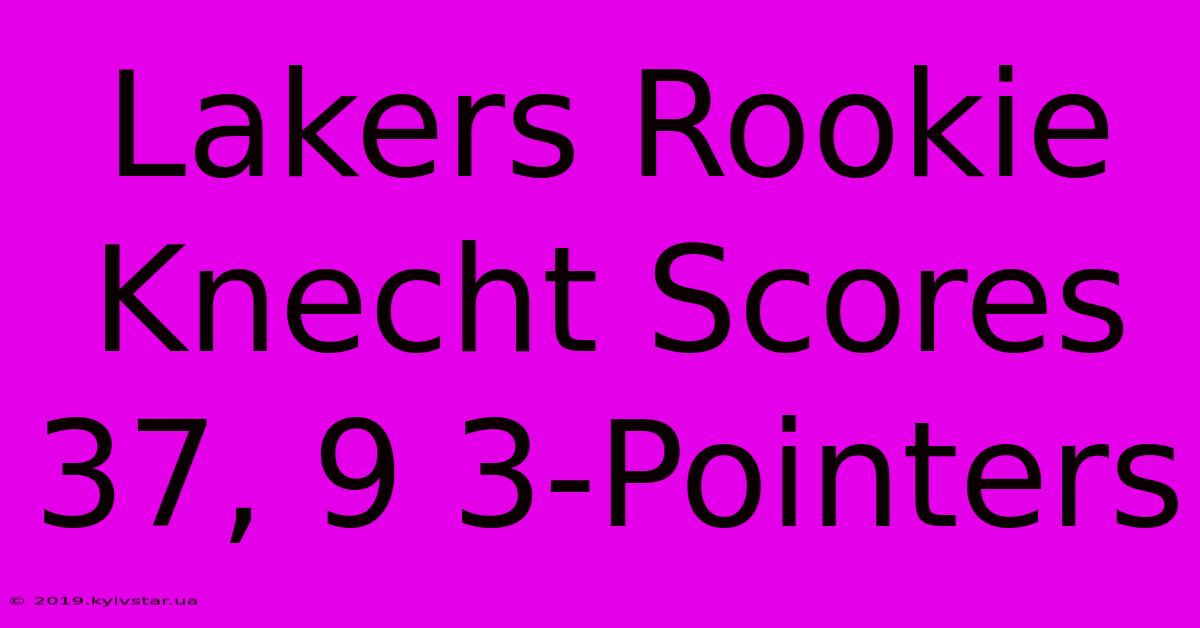 Lakers Rookie Knecht Scores 37, 9 3-Pointers