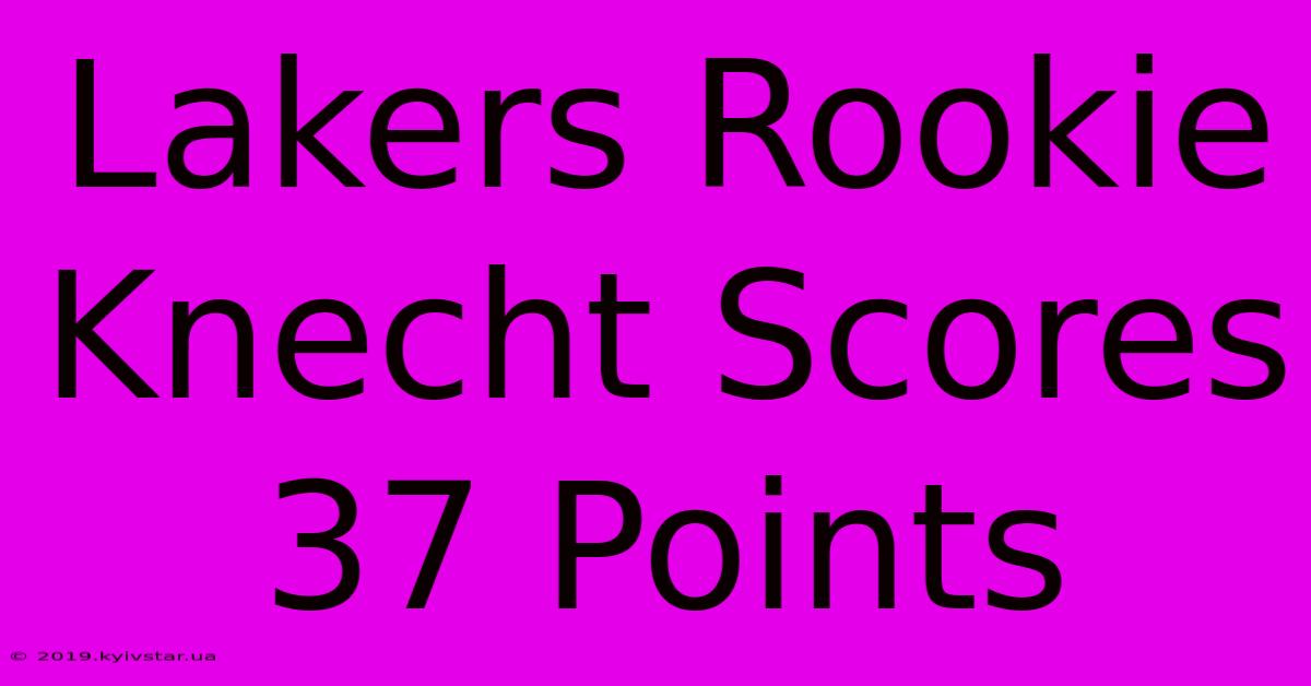 Lakers Rookie Knecht Scores 37 Points