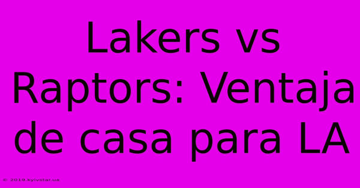 Lakers Vs Raptors: Ventaja De Casa Para LA