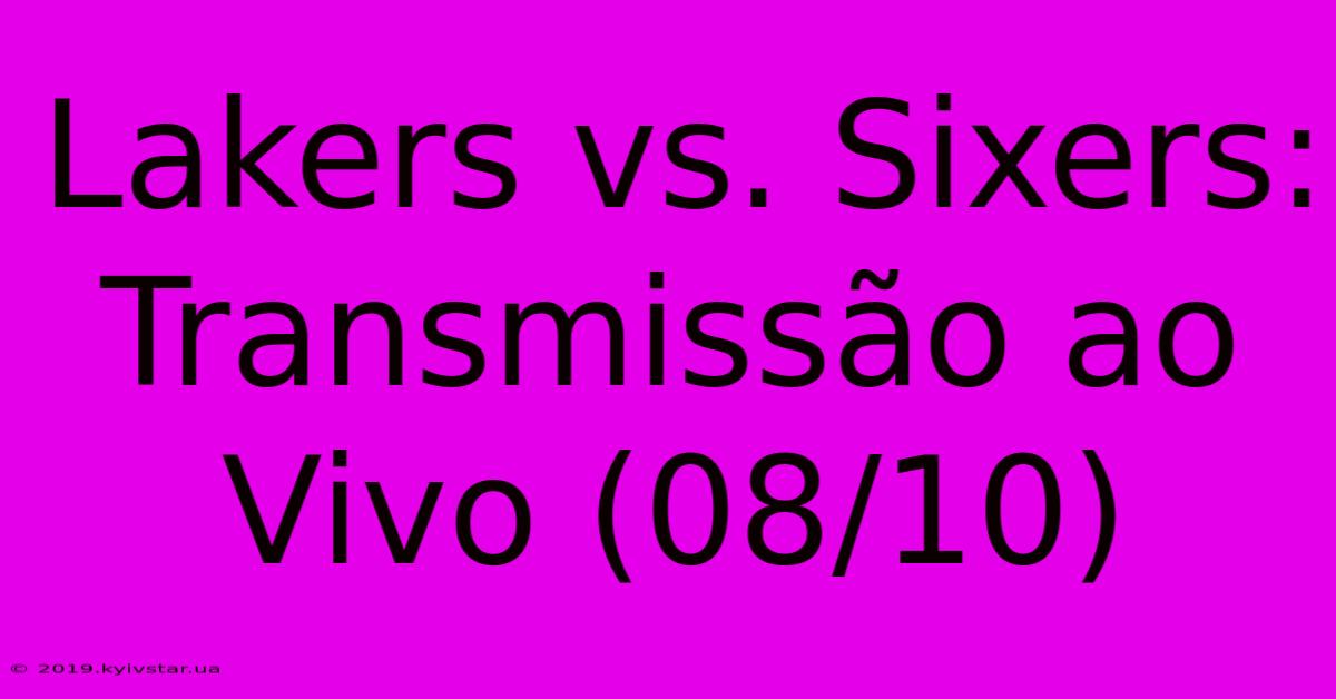 Lakers Vs. Sixers: Transmissão Ao Vivo (08/10)