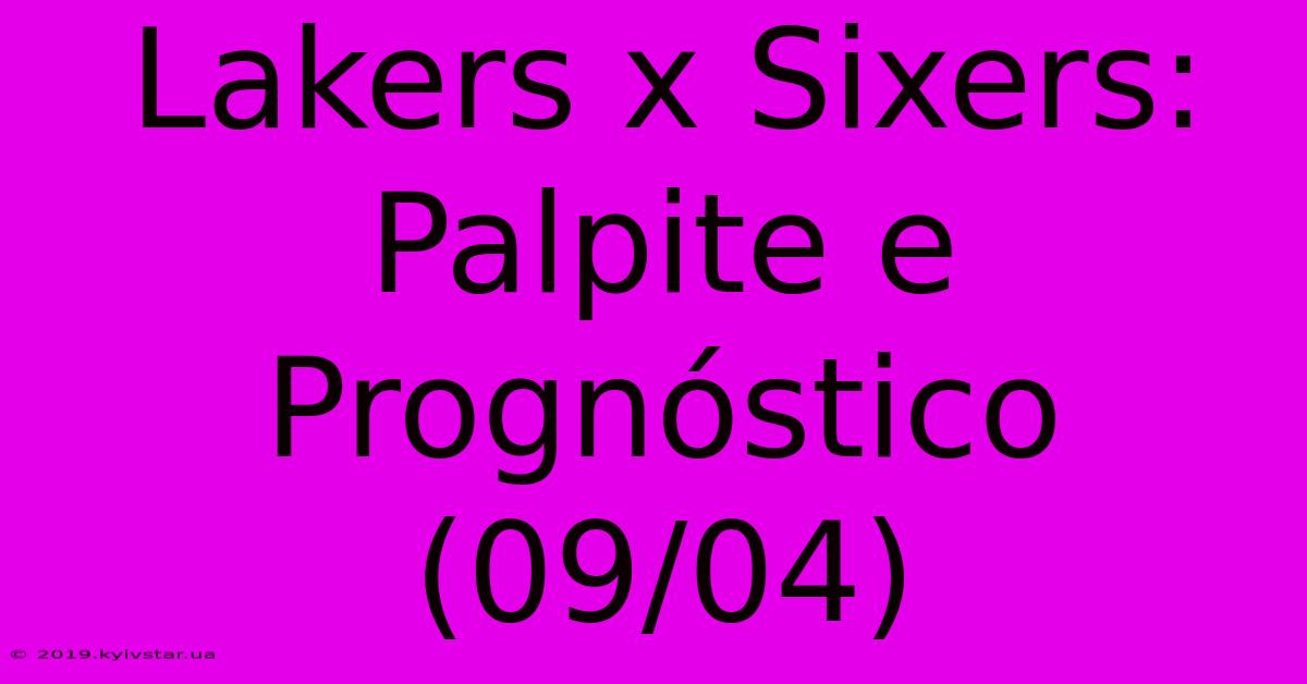 Lakers X Sixers: Palpite E Prognóstico (09/04)