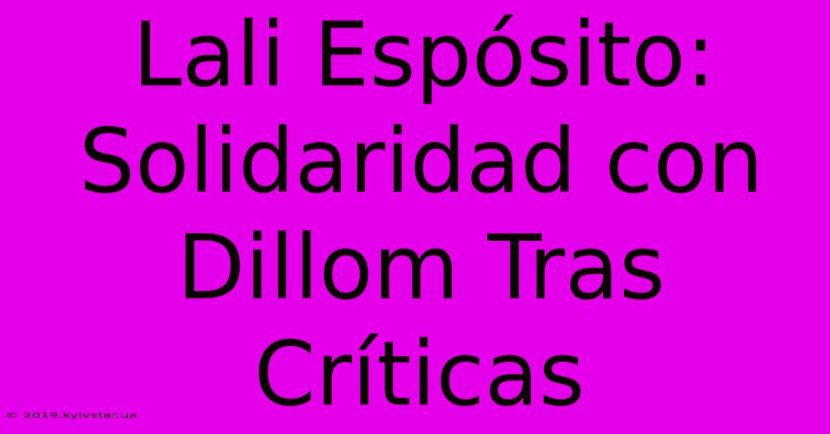 Lali Espósito: Solidaridad Con Dillom Tras Críticas 