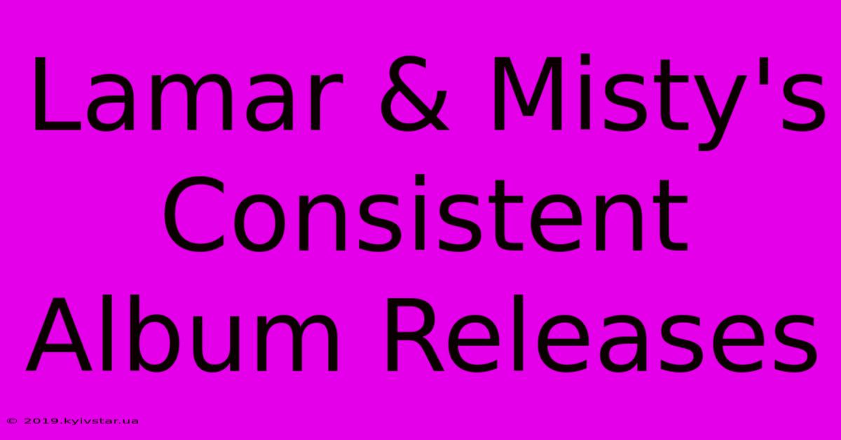 Lamar & Misty's Consistent Album Releases