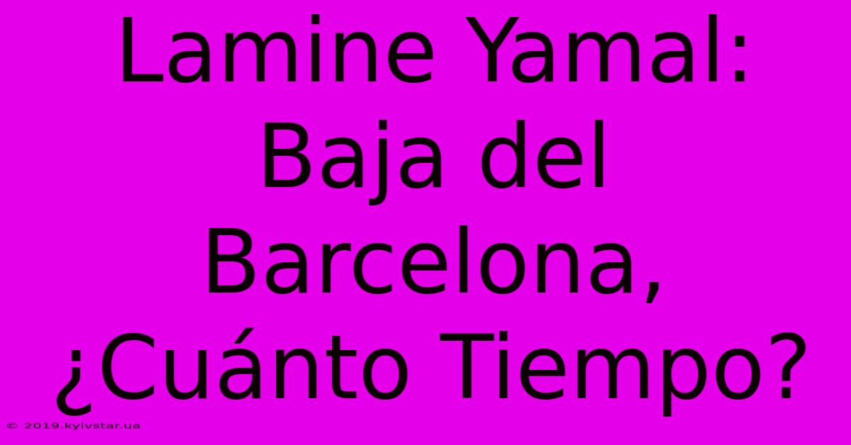 Lamine Yamal: Baja Del Barcelona, ¿Cuánto Tiempo?