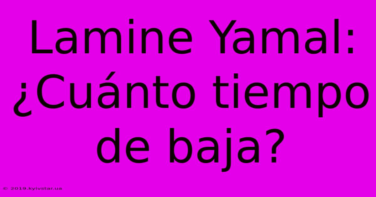 Lamine Yamal: ¿Cuánto Tiempo De Baja?