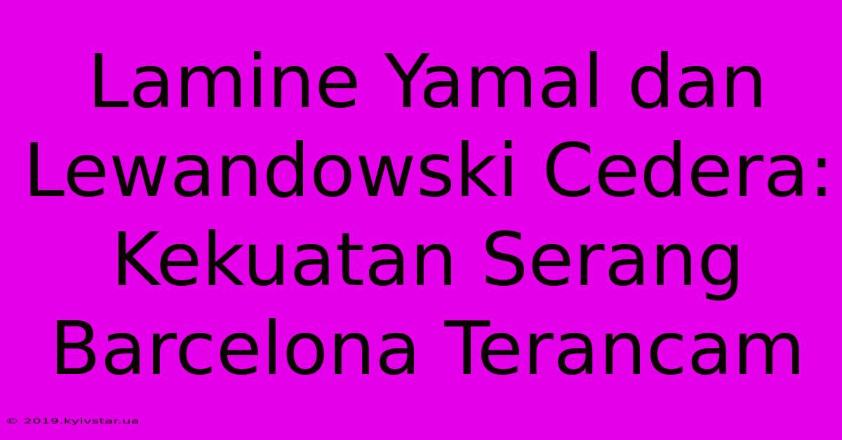 Lamine Yamal Dan Lewandowski Cedera:  Kekuatan Serang Barcelona Terancam 