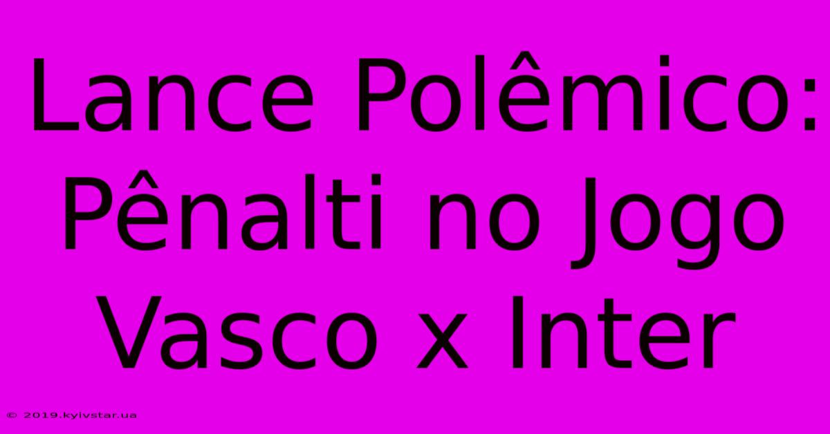 Lance Polêmico: Pênalti No Jogo Vasco X Inter